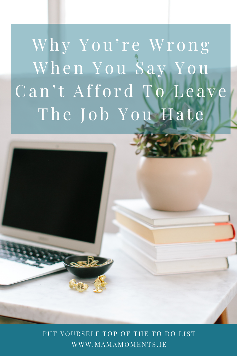 Why You’re Wrong When You Say You Can’t Afford To Leave The Job You Hate